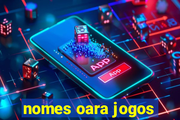 nomes oara jogos